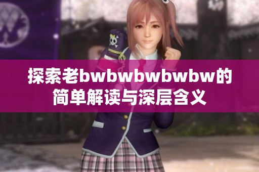 探索老bwbwbwbwbw的简单解读与深层含义