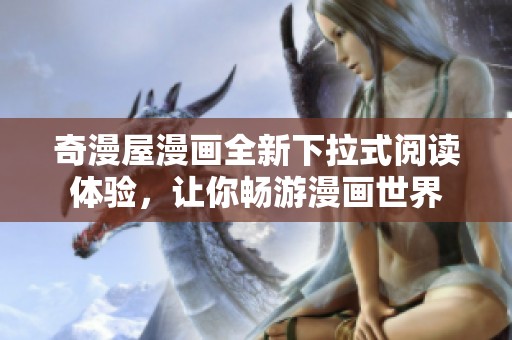 奇漫屋漫画全新下拉式阅读体验，让你畅游漫画世界