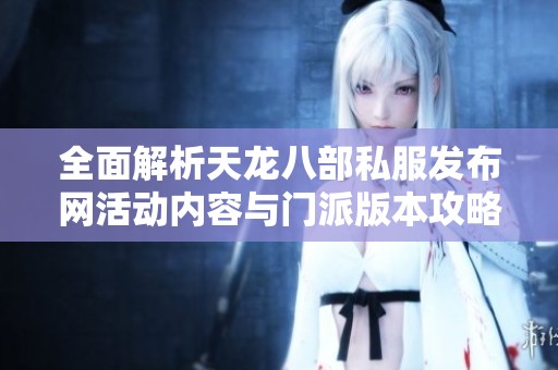 全面解析天龙八部私服发布网活动内容与门派版本攻略