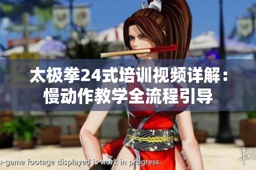 太极拳24式培训视频详解：慢动作教学全流程引导