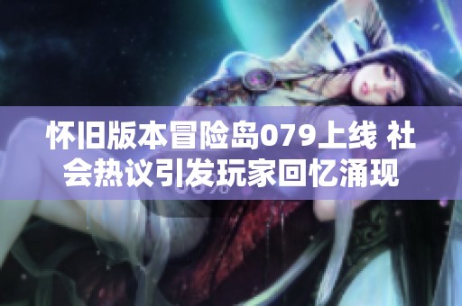 怀旧版本冒险岛079上线 社会热议引发玩家回忆涌现