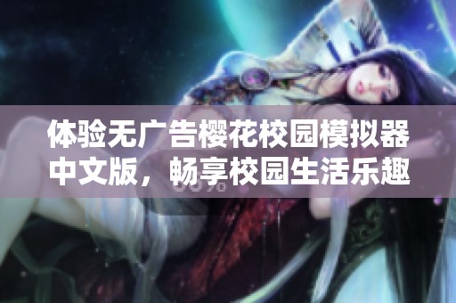 体验无广告樱花校园模拟器中文版，畅享校园生活乐趣
