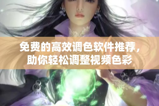 免费的高效调色软件推荐，助你轻松调整视频色彩