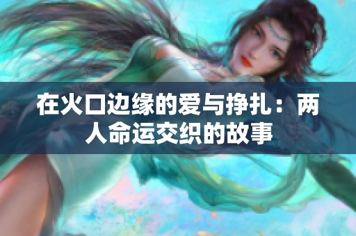 在火口边缘的爱与挣扎：两人命运交织的故事