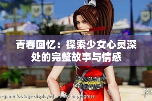 青春回忆：探索少女心灵深处的完整故事与情感