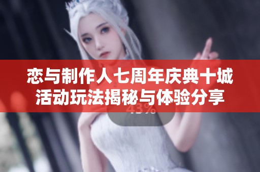 恋与制作人七周年庆典十城活动玩法揭秘与体验分享