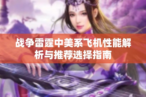战争雷霆中美系飞机性能解析与推荐选择指南