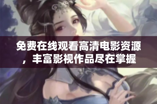 免费在线观看高清电影资源，丰富影视作品尽在掌握