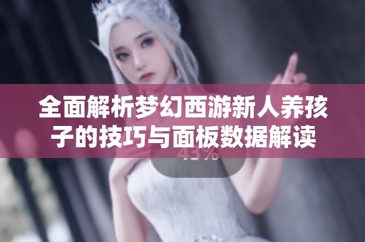 全面解析梦幻西游新人养孩子的技巧与面板数据解读