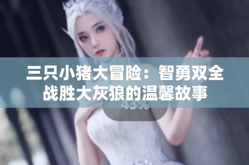 三只小猪大冒险：智勇双全战胜大灰狼的温馨故事