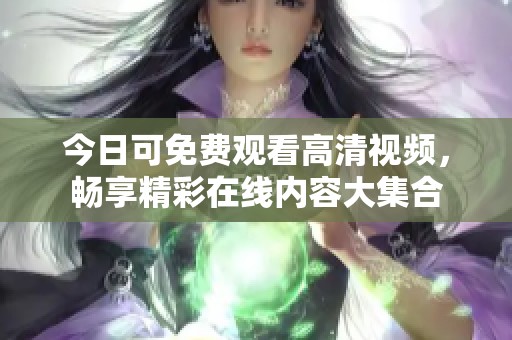 今日可免费观看高清视频，畅享精彩在线内容大集合