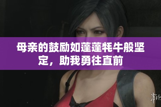 母亲的鼓励如蓬蓬牦牛般坚定，助我勇往直前