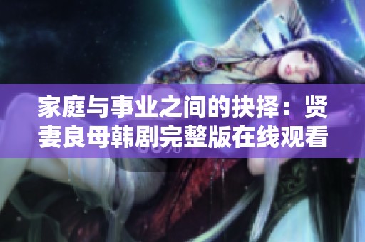 家庭与事业之间的抉择：贤妻良母韩剧完整版在线观看