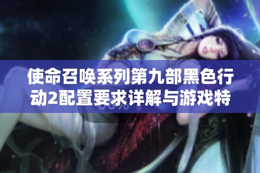 使命召唤系列第九部黑色行动2配置要求详解与游戏特色分析