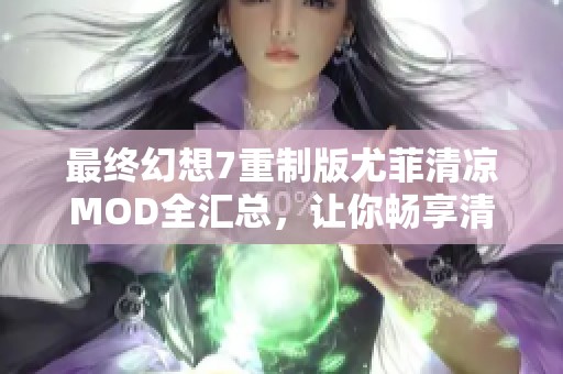 最终幻想7重制版尤菲清凉MOD全汇总，让你畅享清新体验