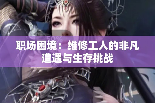 职场困境：维修工人的非凡遭遇与生存挑战