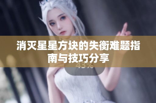 消灭星星方块的失衡难题指南与技巧分享
