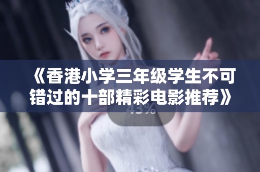 《香港小学三年级学生不可错过的十部精彩电影推荐》