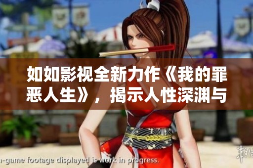 如如影视全新力作《我的罪恶人生》，揭示人性深渊与道德挣扎