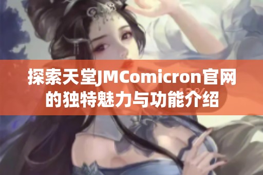 探索天堂JMComicron官网的独特魅力与功能介绍