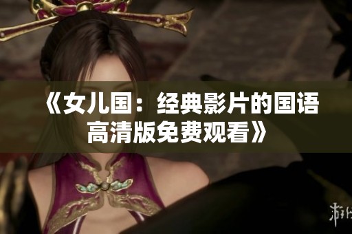 《女儿国：经典影片的国语高清版免费观看》