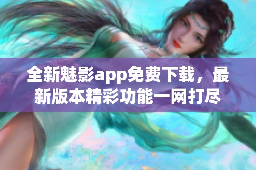 全新魅影app免费下载，最新版本精彩功能一网打尽