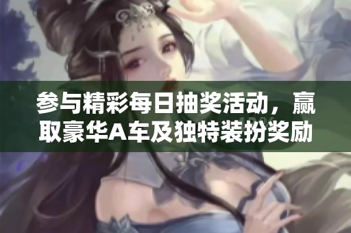 参与精彩每日抽奖活动，赢取豪华A车及独特装扮奖励！