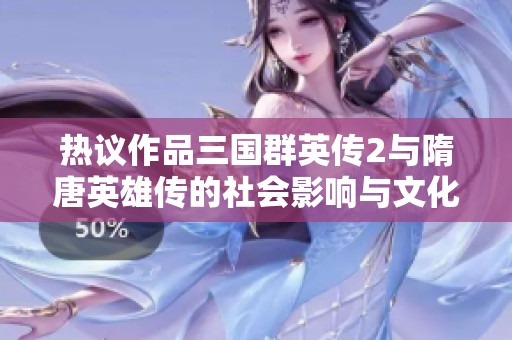 热议作品三国群英传2与隋唐英雄传的社会影响与文化传承