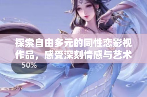 探索自由多元的同性恋影视作品，感受深刻情感与艺术魅力