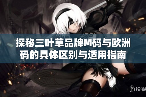 探秘三叶草品牌M码与欧洲码的具体区别与适用指南