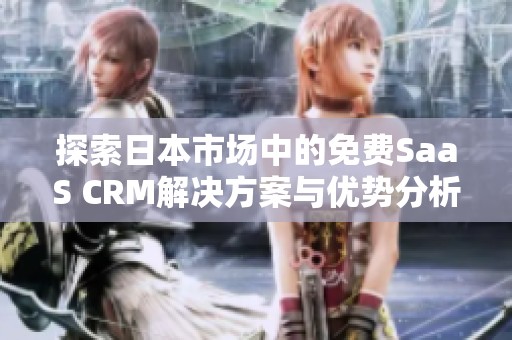 探索日本市场中的免费SaaS CRM解决方案与优势分析