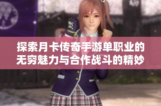 探索月卡传奇手游单职业的无穷魅力与合作战斗的精妙艺术