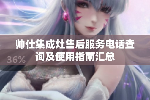 帅仕集成灶售后服务电话查询及使用指南汇总