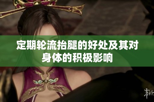 定期轮流抬腿的好处及其对身体的积极影响