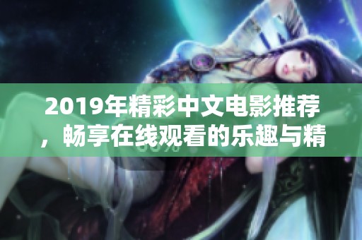 2019年精彩中文电影推荐，畅享在线观看的乐趣与精彩
