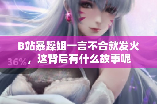 B站暴躁姐一言不合就发火，这背后有什么故事呢