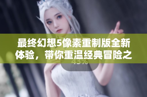 最终幻想5像素重制版全新体验，带你重温经典冒险之旅