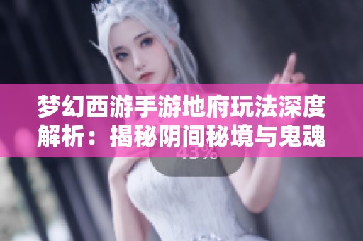 梦幻西游手游地府玩法深度解析：揭秘阴间秘境与鬼魂对战技巧