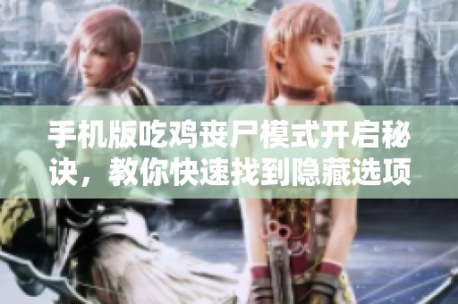 手机版吃鸡丧尸模式开启秘诀，教你快速找到隐藏选项技巧