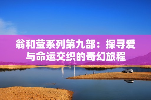 翁和莹系列第九部：探寻爱与命运交织的奇幻旅程