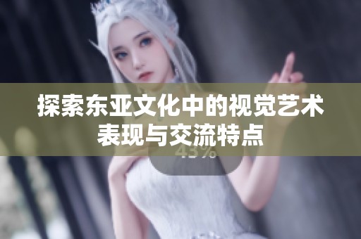 探索东亚文化中的视觉艺术表现与交流特点