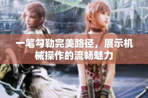 一笔勾勒完美路径，展示机械操作的流畅魅力