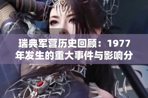 瑞典军营历史回顾：1977年发生的重大事件与影响分析