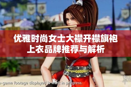 优雅时尚女士大襟开襟旗袍上衣品牌推荐与解析