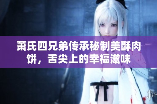 萧氏四兄弟传承秘制美酥肉饼，舌尖上的幸福滋味