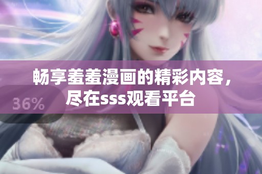 畅享羞羞漫画的精彩内容，尽在sss观看平台