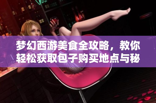 梦幻西游美食全攻略，教你轻松获取包子购买地点与秘笈解析