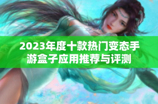 2023年度十款热门变态手游盒子应用推荐与评测