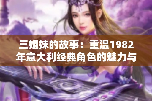 三姐妹的故事：重温1982年意大利经典角色的魅力与情感