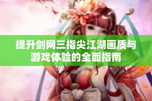 提升剑网三指尖江湖画质与游戏体验的全面指南